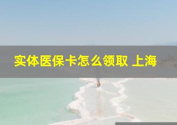 实体医保卡怎么领取 上海